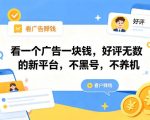看一个广告一块钱，好评无数的新平台，不黑号，不养机，一部手机一天撸几十，可矩阵【揭秘】