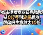 小红书季度商业获客陪跑营，从0起号到流量暴涨，帮你把生意放大10倍