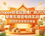 Shopee虾皮运营推广班2026，聚焦东南亚电商实战，助进阶卖家提效增量
