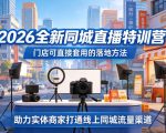 2026全新同城直播特训营，门店可直接套用的落地方法，助力实体商家打通线上同城流量渠道