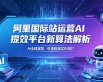 阿里国际站运营AI提效平台新算法解析26年5月新课，AI全域提效，快速超越80%同行