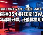 【最新】淘宝无人直播：不违规、不封号，直播35小时狂卖13W，全年都是旺季，还能批量矩阵操作【揭秘】