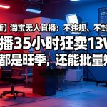 【最新】淘宝无人直播：不违规、不封号，直播35小时狂卖13W，全年都是旺季，还能批量矩阵操作【揭秘】