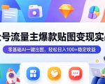 公众号流量主爆款贴图变现实战课，零基础AI一键出图，轻松日入100+稳定收益