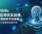 Agent Skills企业级应用实战课，从底层原理到多平台部署，零基础精通AI智能体技能开发