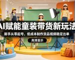 AI赋能童装带货新玩法，新手从零起号，低成本制作货品视频稳定出单