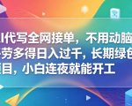 AI代写全网接单，不用动脑，多劳多得日入过千，长期绿色项目，小白连夜就能开工【揭秘】