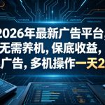 2026年最新广告平台，无需养机，保底收益，无限广告，多机操作一天200+【揭秘】