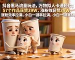 抖音黑马流量玩法，万物拟人卡通短片，57个作品获赞39W，涨粉效率拉满，小白一键复刻，保姆级拆解