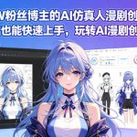 抖音80W粉丝博主的AI仿真人漫剧创作全流程，零基础也能快速上手，玩转AI漫剧创作变现