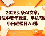 2026头条AI文章，专注中老年赛道，手机可做，小白轻松日入3张