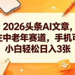 2026头条AI文章，专注中老年赛道，手机可做，小白轻松日入3张