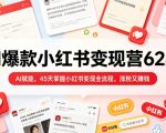 AI爆款小红书变现营62期2026年5月，AI赋能，45天掌握小红书变现全流程，涨粉又賺钱