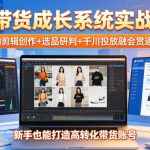 AI带货成长系统实战课，AI剪辑创作+选品研判+千川投放融会贯通，新手也能打造高转化带货账号（更新2026年）