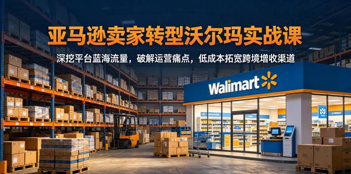 《亚马逊转战Walmart实战课程:挖掘平台流量红利,解决跨境运营难题》-鱼渣资源
