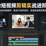 PR短视频剪辑实战进阶课，多案例全技能精讲，联动PS协同创作，快速练就商用剪辑能力