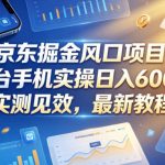 京东掘金风口项目，3台手机实操日入600+，实测见效，最新教程【揭秘】