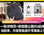 AI动态服装视频制作教学，一张详情页+穿搭图让图片动起来，抖音智能成片玩法