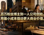 从百万粉丝博主到一人公司创始人，用最小成本撬动更大商业价值