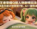 王者荣耀Q版人物剧情玩法，2条作品分成计划变现7张，AI一键生成即可