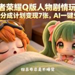王者荣耀Q版人物剧情玩法，2条作品分成计划变现7张，AI一键生成即可