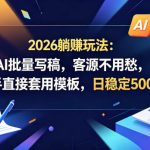 2026躺賺玩法：AI批量写稿，客源不用愁，新手直接套用模板，日稳定500+【揭秘】