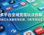 多平台全域变现玩法拆解，抖快红头流量变现实操，0粉零基础变现