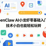 OpenClaw AI小龙虾零基础入门课，技术小白也能轻松玩转（更新0522）