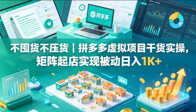 不囤货不压货！拼多多虚拟项目实操：快速搭建矩阵店铺，轻松实现日入1K+【揭秘】