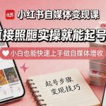 小红书自媒体变现课，直接照搬实操就能起号变现，小白也能快速上手做自媒体增收