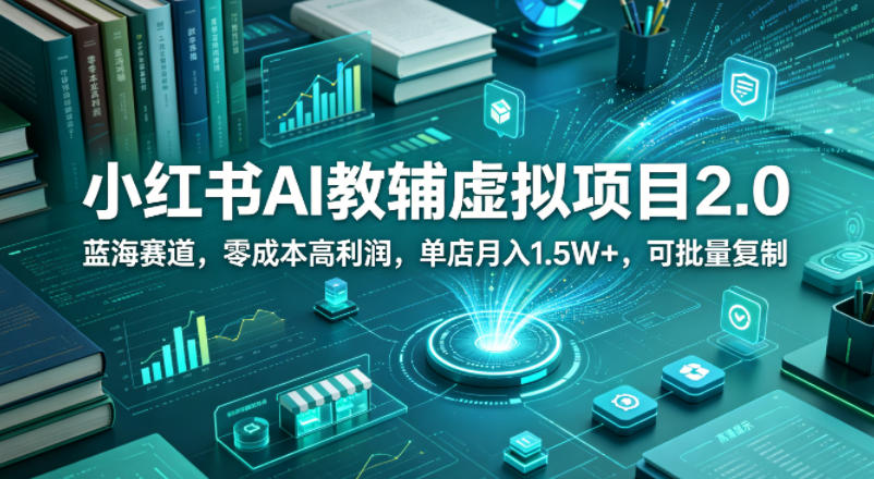小红书AI教辅虚拟项目2.0：零成本高利润，单店月入1.5W+，可批量复制