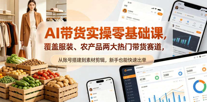 AI带货0门槛！服装+农产品精准实操课程助新手快速出单