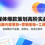 全媒体爆款策划高阶实战课｜全链路内容策划+营销落地+工具赋能，彻底解决不起量、低转化、低成交难题