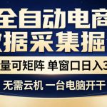 全自动电商数据采集掘金，批量可矩阵单窗口日入30+，无需云机一台电脑开干【揭秘】
