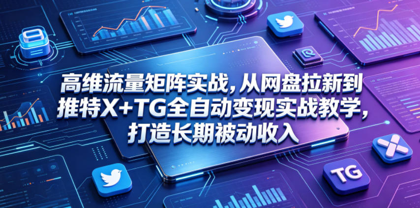 高维流量矩阵实战,从网盘拉新到推特X+TG全自动变现实战教学,打造长期被动收入-水滴知识网