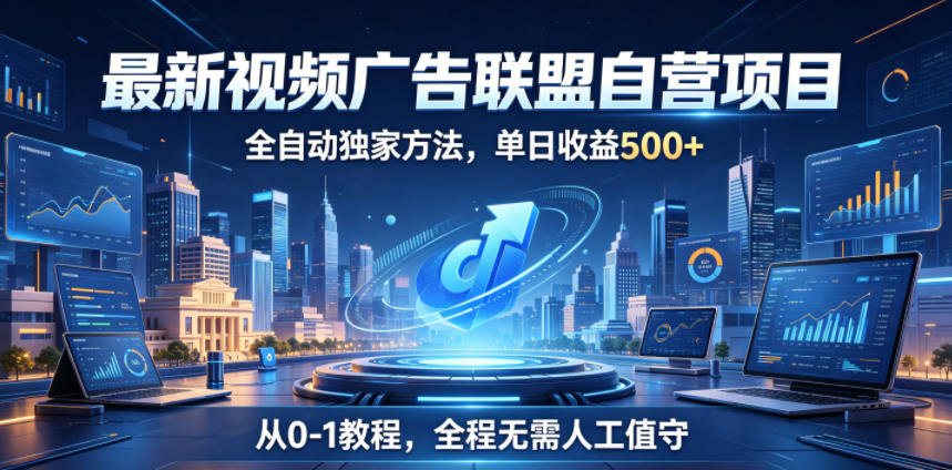 最新视频广告联盟自营项目,全自动独家方法,单日收益500+,从0-1教程,全程无需人工值守【揭秘】-水滴知识网