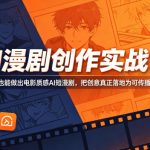 AI漫剧创作实战营，零基础也能做出电影质感AI短漫剧，把创意真正落地为可传播的成品