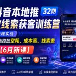 抖音本地推投放线索获客训练营32期，全流程实战，告别本地投放空耗、成本高、线索差【6月新课】