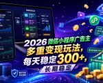 2026微信小程序广告主，多重变现玩法，每天稳定300+，长期稳定【揭秘】