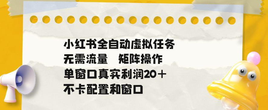 小红书全自动虚拟任务,矩阵操作无需流量,单窗口20+真实收益,不卡配置和窗口【揭秘】-水滴知识网