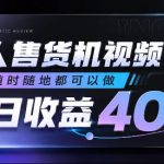 无人售货机视频审核，随时随地都可以做，单日收益400+，有手就行，人人可做【揭秘】