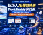 职场人AI提效神器WorkBuddy实战课，从基础操作到自定义技能，文档-PPT-数据-会议全场景自动化