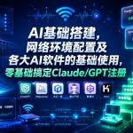 AI基础搭建，网络环境配置及各大AI软件的基础使用，零基础搞定Claude/GPT注册