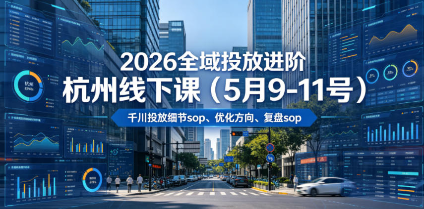 2026全域投放进阶杭州线下课(5月9-11号),包括千川投放细节sop、优化方向、复盘sop(20小时录音+字幕)(更新) 2026全域投放进阶杭州线下课(5月9-11号),包括千川投放细节sop、优化方向、复盘sop(20小时录音+字幕)(更新)