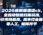 2026最新版酒店ck，全自动智能归集玩法，单价市场最高，成本行业最低，零人工，矩阵开干【揭秘】