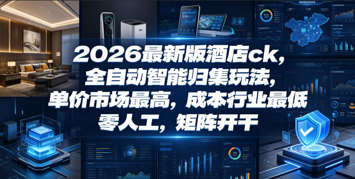 2026最新版酒店ck，全自动智能归集玩法，单价市场最高，成本行业最低，零人工，矩阵开干【揭秘】-球球资源网