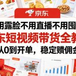 不用露脸不用直播不用囤货！京东短视频带货全教程，从0到开单，稳定賺佣金