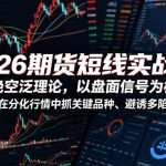 2026期货短线实战课，拒绝空泛理论，以盘面信号为核心，教你在分化行情中抓关键品种、避诱多陷阱（更新）