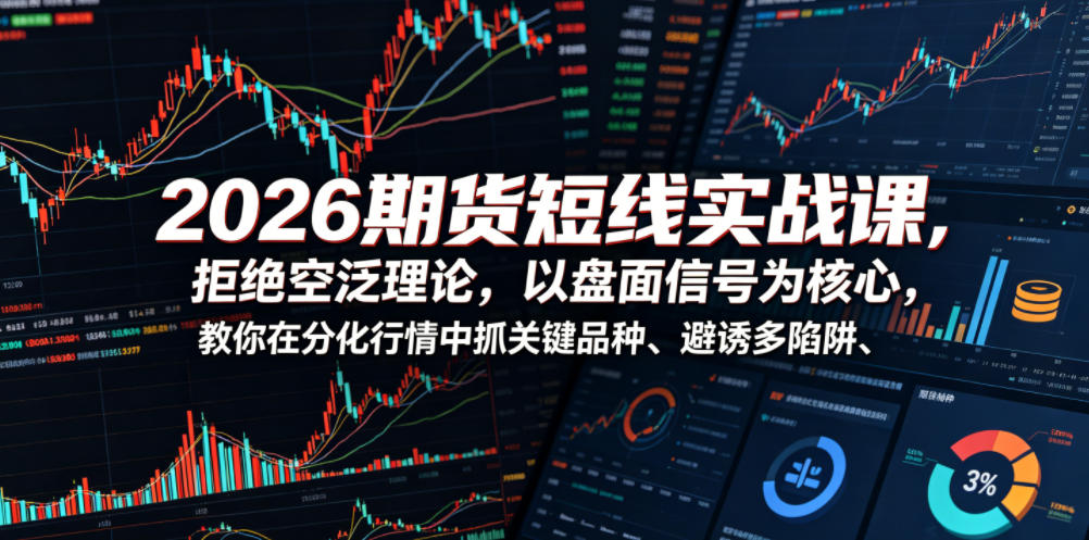 2026期货短线实战课,拒绝空泛理论,以盘面信号为核心,教你在分化行情中抓关键品种、避诱多陷阱-球球资源网