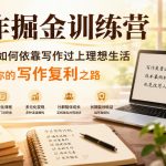 写作掘金训练营，普通人如何依靠写作过上理想生活，可开启你的写作复利之路（更新6月）